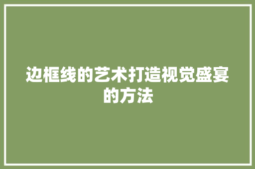 边框线的艺术打造视觉盛宴的方法