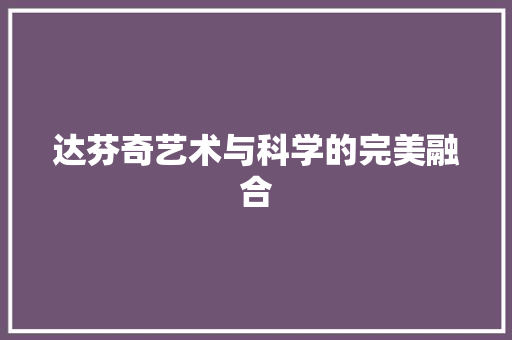 达芬奇艺术与科学的完美融合