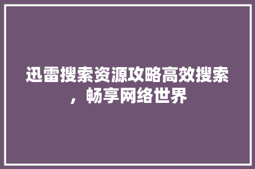 迅雷搜索资源攻略高效搜索，畅享网络世界