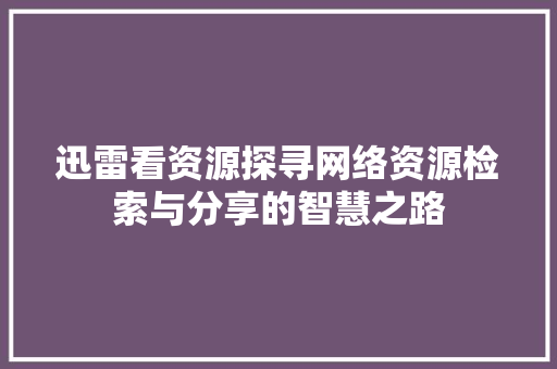 迅雷看资源探寻网络资源检索与分享的智慧之路