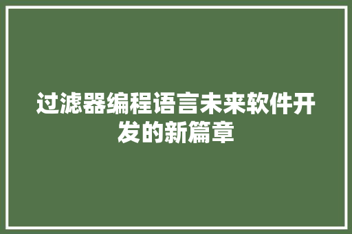 过滤器编程语言未来软件开发的新篇章