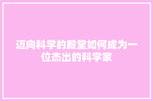 迈向科学的殿堂如何成为一位杰出的科学家