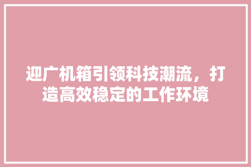 迎广机箱引领科技潮流，打造高效稳定的工作环境