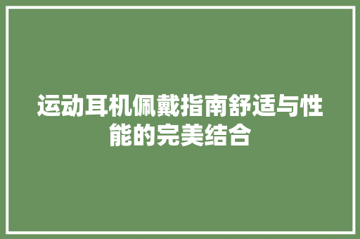 运动耳机佩戴指南舒适与性能的完美结合