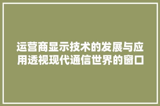 运营商显示技术的发展与应用透视现代通信世界的窗口