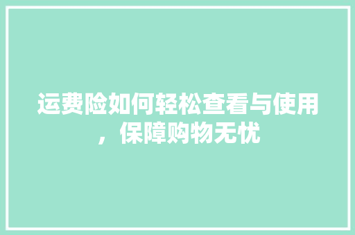 运费险如何轻松查看与使用，保障购物无忧