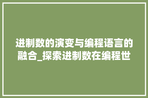 进制数的演变与编程语言的融合_探索进制数在编程世界中的奥秘