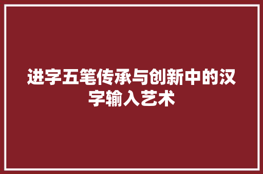 进字五笔传承与创新中的汉字输入艺术