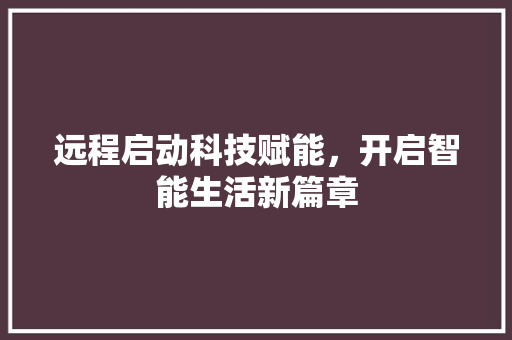 远程启动科技赋能，开启智能生活新篇章