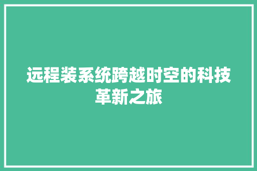 远程装系统跨越时空的科技革新之旅