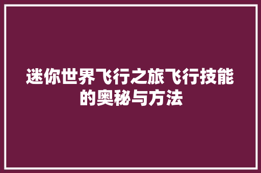 迷你世界飞行之旅飞行技能的奥秘与方法