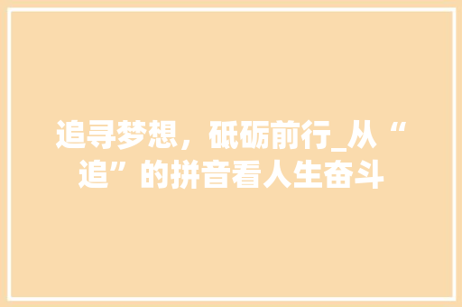 追寻梦想，砥砺前行_从“追”的拼音看人生奋斗