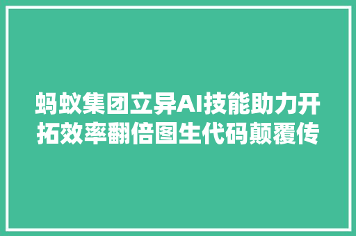 蚂蚁集团立异AI技能助力开拓效率翻倍图生代码颠覆传统编程引领行业未来