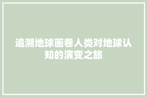 追溯地球画卷人类对地球认知的演变之旅