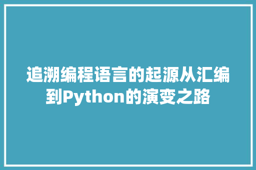 追溯编程语言的起源从汇编到Python的演变之路