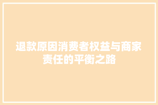 退款原因消费者权益与商家责任的平衡之路