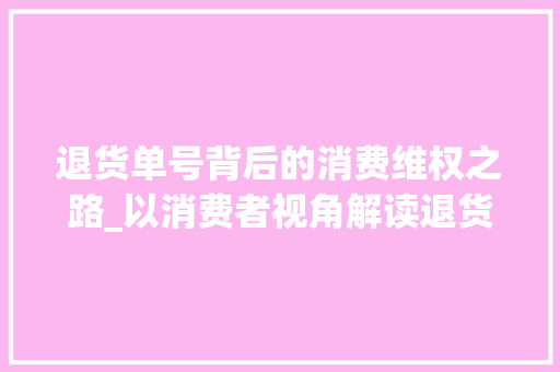 退货单号背后的消费维权之路_以消费者视角解读退货流程