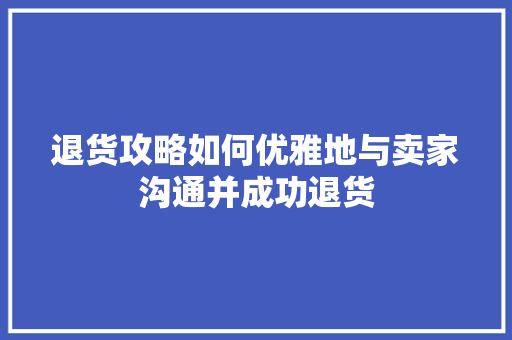 退货攻略如何优雅地与卖家沟通并成功退货