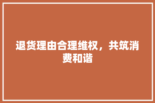 退货理由合理维权，共筑消费和谐