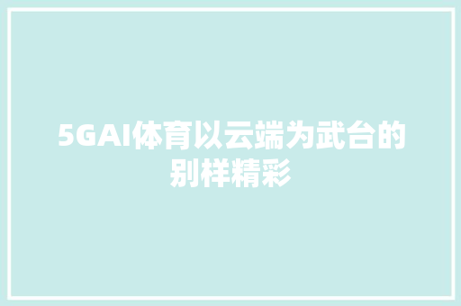 5GAI体育以云端为武台的别样精彩