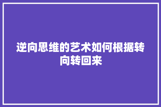 逆向思维的艺术如何根据转向转回来