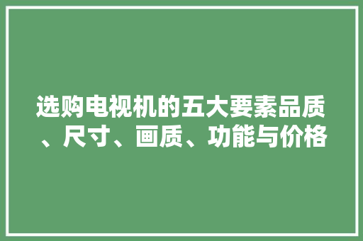 选购电视机的五大要素品质、尺寸、画质、功能与价格