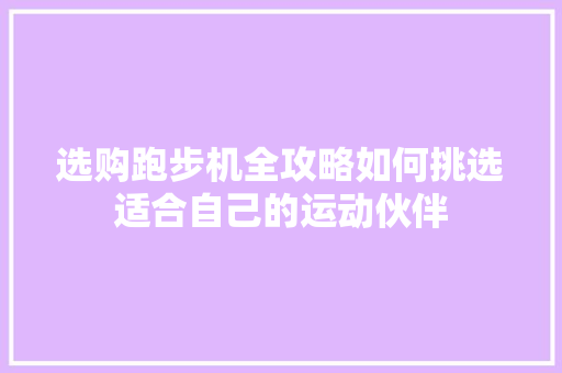 选购跑步机全攻略如何挑选适合自己的运动伙伴