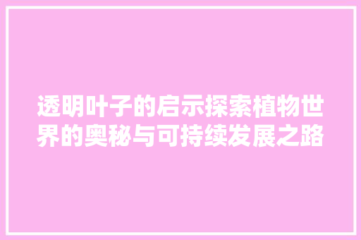 透明叶子的启示探索植物世界的奥秘与可持续发展之路