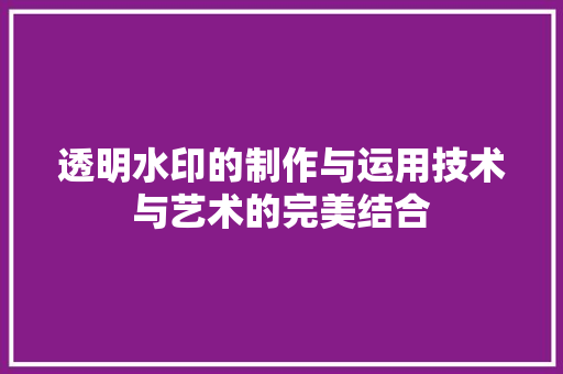 透明水印的制作与运用技术与艺术的完美结合