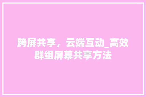 跨屏共享，云端互动_高效群组屏幕共享方法