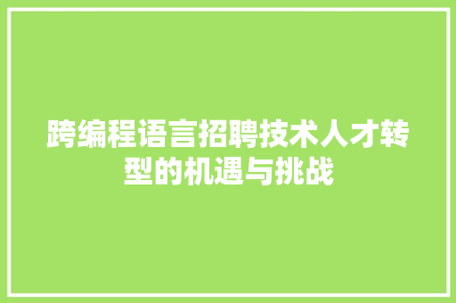 跨编程语言招聘技术人才转型的机遇与挑战