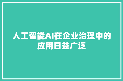 人工智能AI在企业治理中的应用日益广泛