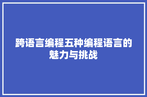 跨语言编程五种编程语言的魅力与挑战