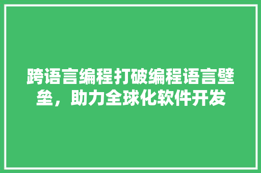 跨语言编程打破编程语言壁垒，助力全球化软件开发