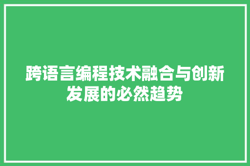 跨语言编程技术融合与创新发展的必然趋势