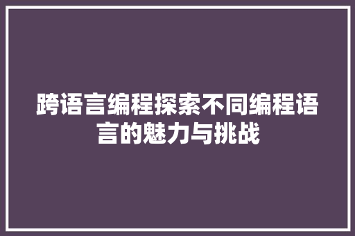 跨语言编程探索不同编程语言的魅力与挑战