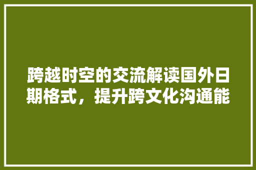 跨越时空的交流解读国外日期格式，提升跨文化沟通能力