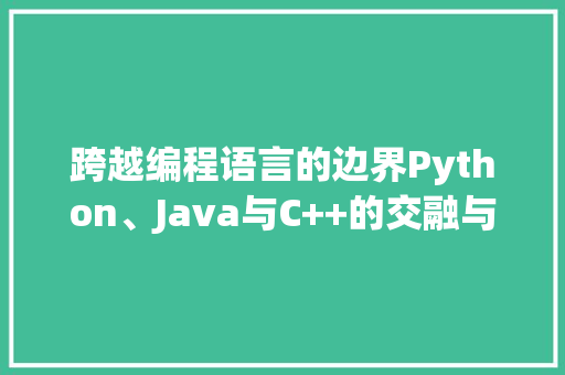 跨越编程语言的边界Python、Java与C++的交融与碰撞