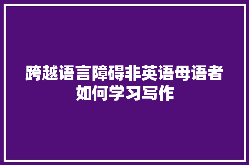 跨越语言障碍非英语母语者如何学习写作