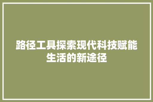 路径工具探索现代科技赋能生活的新途径