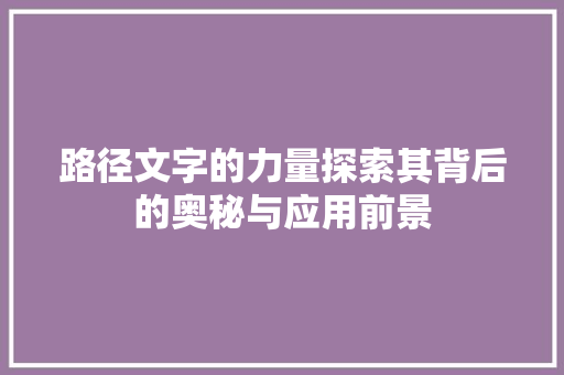 路径文字的力量探索其背后的奥秘与应用前景