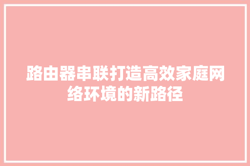 路由器串联打造高效家庭网络环境的新路径