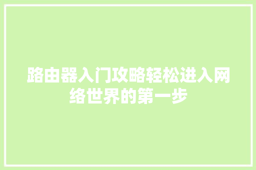 路由器入门攻略轻松进入网络世界的第一步