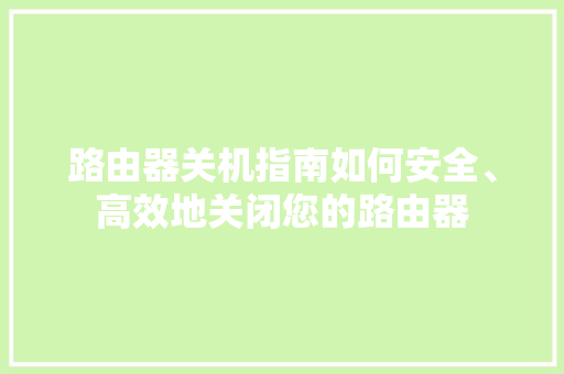 路由器关机指南如何安全、高效地关闭您的路由器