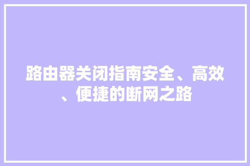 路由器关闭指南安全、高效、便捷的断网之路