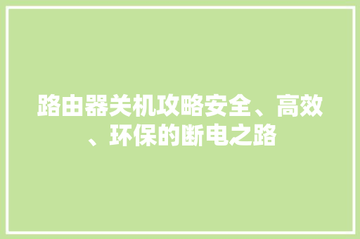 路由器关机攻略安全、高效、环保的断电之路