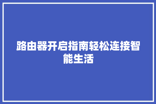 路由器开启指南轻松连接智能生活