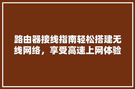 路由器接线指南轻松搭建无线网络，享受高速上网体验