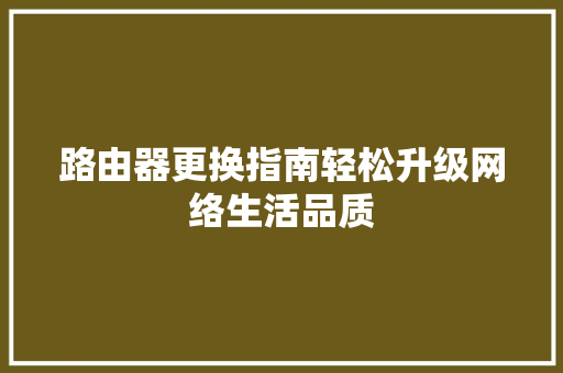 路由器更换指南轻松升级网络生活品质