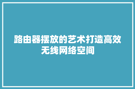 路由器摆放的艺术打造高效无线网络空间